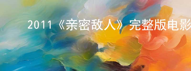 ﻿贝志城发布﻿2011《亲密敌人》完整版电影/在线观看/百度云-美剧天堂